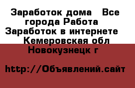 Заработок дома - Все города Работа » Заработок в интернете   . Кемеровская обл.,Новокузнецк г.